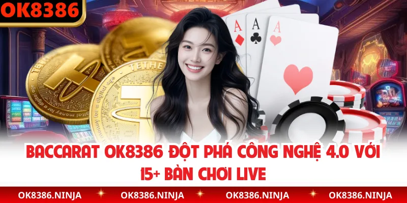 Baccarat OK8386 Đột Phá Công Nghệ 4.0 Với 15+ Bàn Chơi Live
