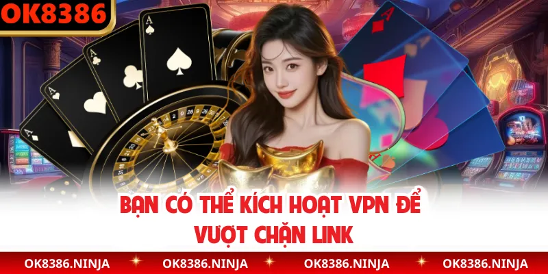 Bạn có thể kích hoạt VPN để vượt chặn link