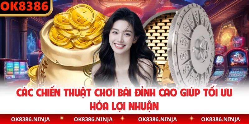 Các chiến thuật chơi bài đỉnh cao giúp tối ưu hóa lợi nhuận
