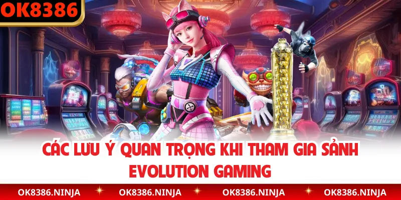 Các lưu ý quan trọng khi tham gia sảnh Evolution Gaming