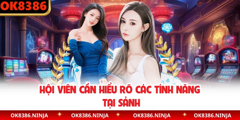 Hội viên cần hiểu rõ các tính năng tại sảnh