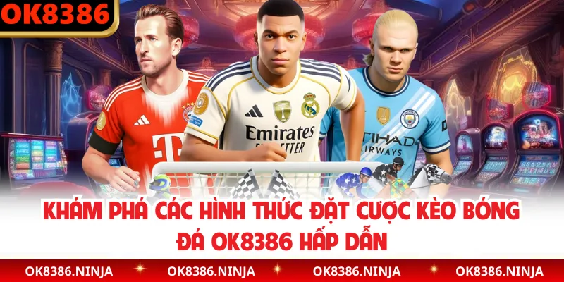 Khám phá các hình thức đặt cược kèo bóng đá OK8386 hấp dẫn