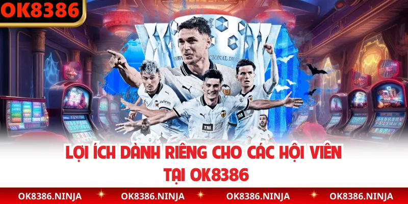 Lợi ích dành riêng cho các hội viên tại OK8386