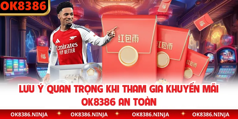 Lưu ý quan trọng khi tham gia khuyến mãi OK8386 an toàn