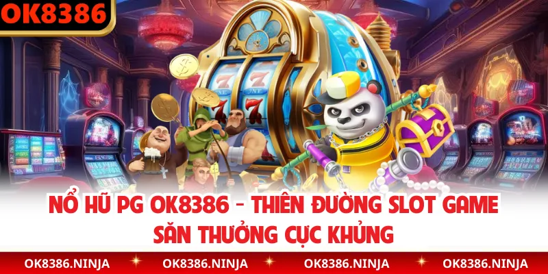 Nổ Hũ PG OK8386 - Thiên Đường Slot Game Săn Thưởng Cực Khủng