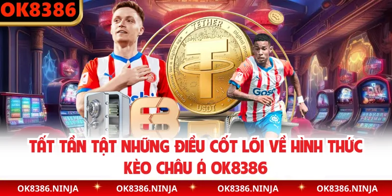 Tất tần tật những điều cốt lõi về hình thức kèo châu Á OK8386