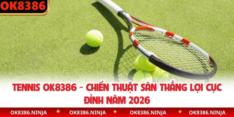 Tennis OK8386 - Chiến Thuật Săn Thắng Lợi Cực Đỉnh Năm 2026